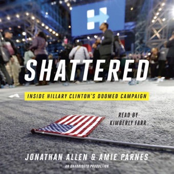 Jonathan Allen & Amie Parnes, Shattered: Inside Hillary Clinton's Doomed Campaign (Unabridged)