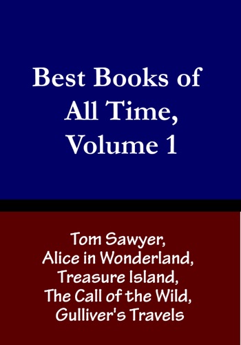 Best Books of All Time Volume 1 Tom Sawyer by Mark Twain Alice in Wonderland by Lewis Carroll Treasure Island by Robert Louis Stevenson The Call of the Wild by Jack London and Gullivers Travels by Jonathan Swift
