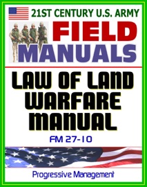 21ST CENTURY U.S. ARMY LAW OF LAND WARFARE MANUAL (FM 27-10) - RULES, PRINCIPLES, HOSTILITIES, PRISONERS OF WAR, WOUNDED AND SICK, CIVILIANS, OCCUPATION, WAR CRIMES, GENEVA CONVENTIONS