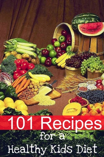 101 Recipes for a Healthy Kids Diet