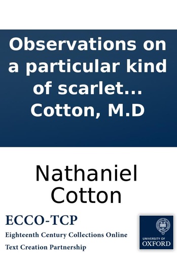 Observations On a Particular Kind of Scarlet Fever That Lately Prevailed In and About St Albans In a Letter to Dr Mead By Nathanael Cotton MD