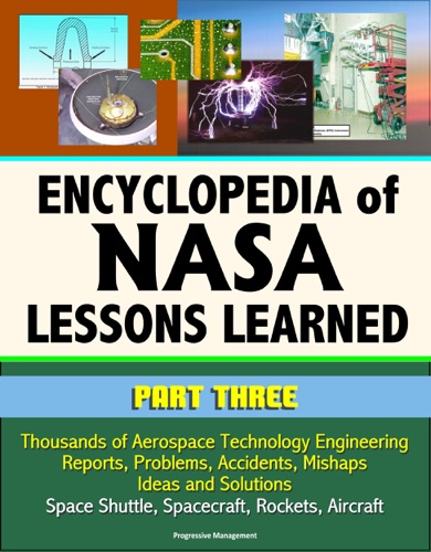 Encyclopedia of NASA Lessons Learned Part 3 Thousands of Aerospace Technology Engineering Reports Problems Accidents Mishaps Ideas and Solutions - Space Shuttle Spacecraft Rockets Aircraft