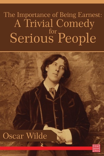 The Importance of Being Earnest A Trivial Comedy for Serious People