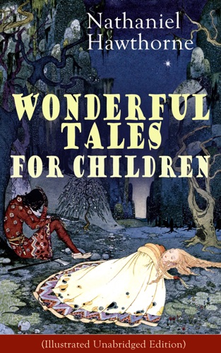 Nathaniel Hawthornes Wonderful Tales for Children Illustrated Unabridged Edition Captivating Stories of Epic Heroes and Heroines from the Renowned American Author of The Scarlet Letter and The House of Seven Gables