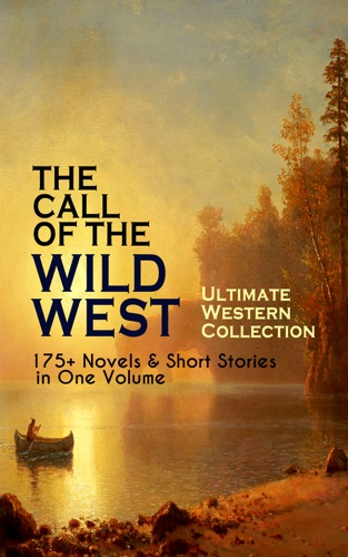 THE CALL OF THE WILD WEST - Ultimate Western Collection 175 Novels Short Stories in One Volume