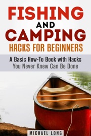 FISHING AND CAMPING: HACKS FOR BEGINNERS A BASIC HOW-TO BOOK WITH HACKS YOU NEVER KNEW CAN BE DONE