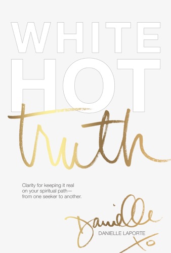 White Hot Truth Clarity for Keeping It Real on Your Spiritual Path from One Seeker to Another