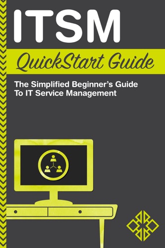 ITSM QuickStart Guide The Simplified Beginners Guide to IT Service Management