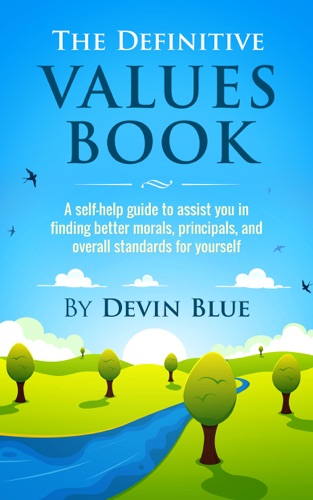 The Definitive Values Book A Self-Help Guide To Assist You In Finding Better Morals Principals And Overall Standards For Yourself