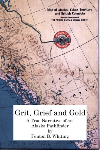Grit Grief And Gold A True Narrative Of An Alaska Pathfinder