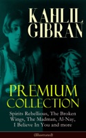KAHLIL GIBRAN Premium Collection: Spirits Rebellious, The Broken Wings, The Madman, Al-Nay, I Believe In You and more (Illustrated)