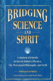 BRIDGING SCIENCE AND SPIRIT: COMMON ELEMENTS IN DAVID BOHMS PHYSICS, THE PERENNIAL PHILOSOPHY AND SETH